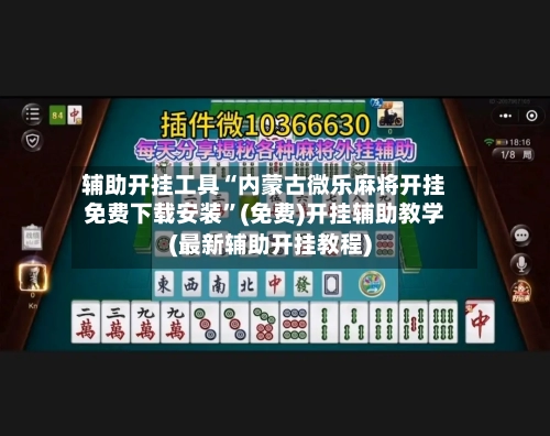辅助开挂工具“内蒙古微乐麻将开挂免费下载安装”(免费)开挂辅助教学(最新辅助开挂教程)