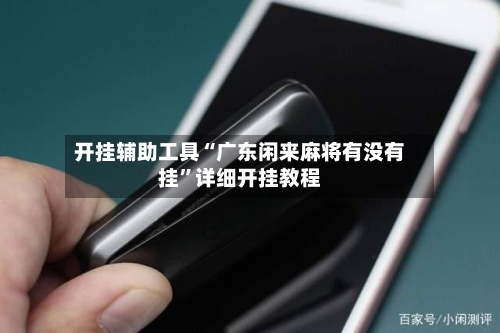 开挂辅助工具“广东闲来麻将有没有挂	”详细开挂教程-第2张图片