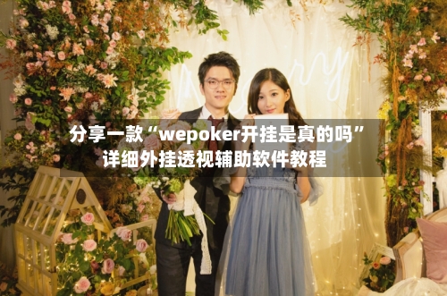 分享一款“wepoker开挂是真的吗”详细外挂透视辅助软件教程