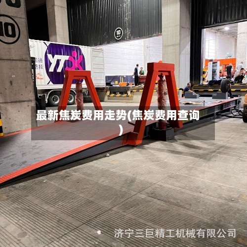 最新焦炭费用走势(焦炭费用查询)