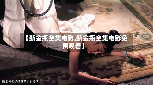 【新金瓶全集电影,新金瓶全集电影免费观看】