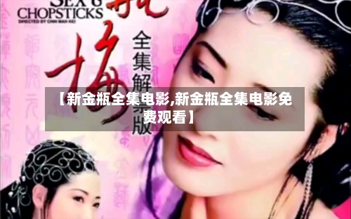 【新金瓶全集电影,新金瓶全集电影免费观看】-第2张图片