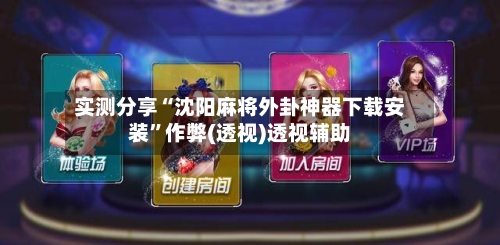 实测分享“沈阳麻将外卦神器下载安装	”作弊(透视)透视辅助-第2张图片