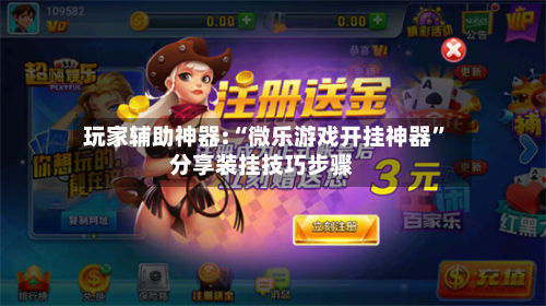 玩家辅助神器:“微乐游戏开挂神器	”分享装挂技巧步骤-第2张图片