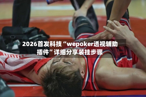 2026首发科技“wepoker透视辅助插件”详细分享装挂步骤-第3张图片