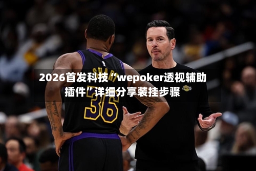 2026首发科技“wepoker透视辅助插件”详细分享装挂步骤-第2张图片