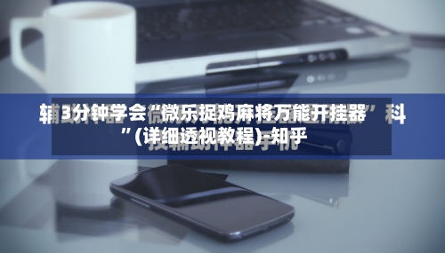 3分钟学会“微乐捉鸡麻将万能开挂器”(详细透视教程)-知乎-第3张图片