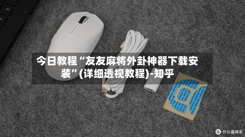 今日教程“友友麻将外卦神器下载安装”(详细透视教程)-知乎-第3张图片