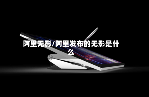 阿里无影/阿里发布的无影是什么-第2张图片