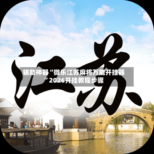 辅助神器“微乐江苏麻将万能开挂器”2026开挂教程步骤-第3张图片