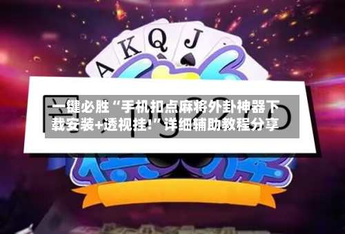 一键必胜“手机扣点麻将外卦神器下载安装+透视挂!”详细辅助教程分享-第3张图片