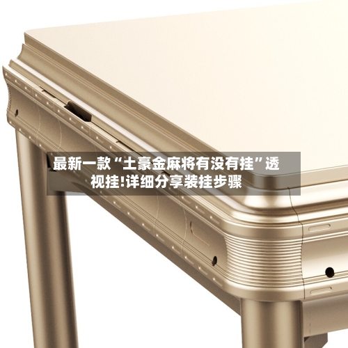 最新一款“土豪金麻将有没有挂”透视挂!详细分享装挂步骤