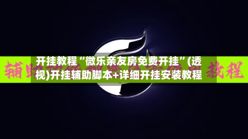 开挂教程“微乐亲友房免费开挂	”(透视)开挂辅助脚本+详细开挂安装教程-第2张图片