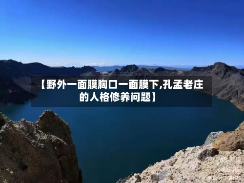 【野外一面膜胸口一面膜下,孔孟老庄的人格修养问题】-第2张图片