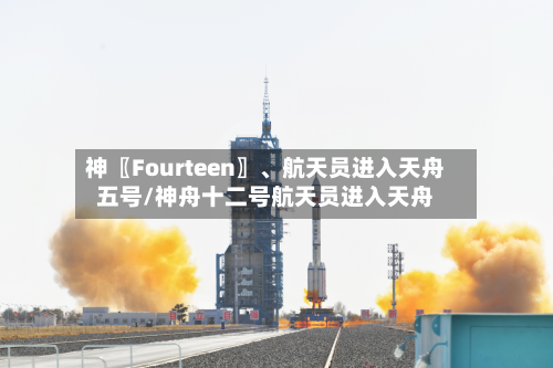 神〖Fourteen〗	、航天员进入天舟五号/神舟十二号航天员进入天舟-第2张图片