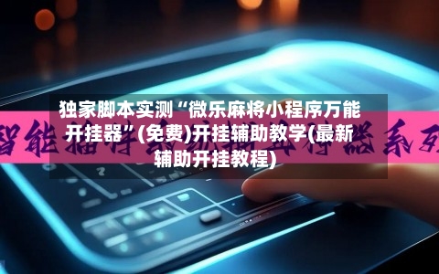 独家脚本实测“微乐麻将小程序万能开挂器”(免费)开挂辅助教学(最新辅助开挂教程)