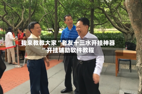 我来教教大家“老友十三水开挂神器”开挂辅助软件教程