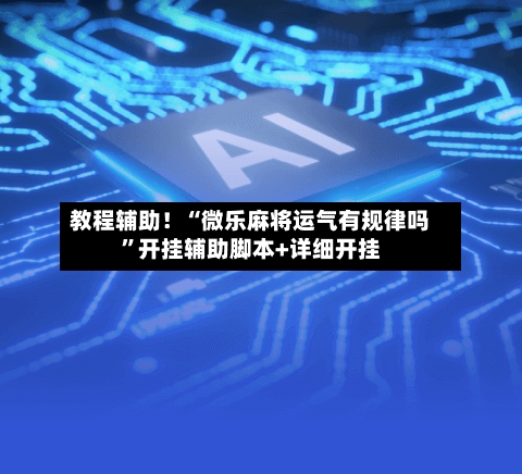 教程辅助！“微乐麻将运气有规律吗”开挂辅助脚本+详细开挂-第3张图片