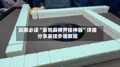 玩家必读“星悦麻将开挂神器”详细分享装挂步骤教程-第3张图片