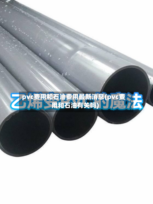pvc费用和石油费用最新消息(pvc费用和石油有关吗)-第2张图片