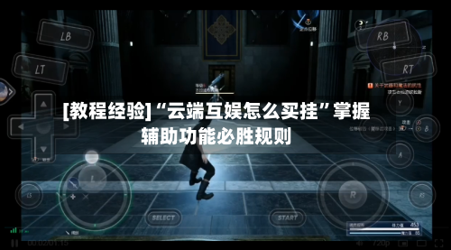 [教程经验]“云端互娱怎么买挂	”掌握辅助功能必胜规则-第2张图片