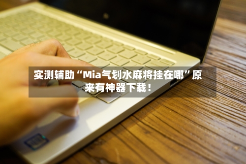 实测辅助“Mia气划水麻将挂在哪”原来有神器下载！-第3张图片