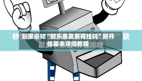 玩家必知“微乐亲友房有挂吗”附开挂脚本详细教程-第3张图片