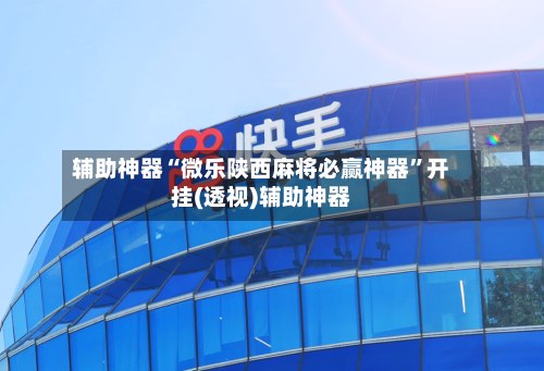 辅助神器“微乐陕西麻将必赢神器	”开挂(透视)辅助神器-第2张图片