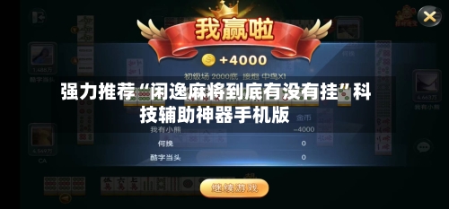 强力推荐“闲逸麻将到底有没有挂”科技辅助神器手机版-第2张图片