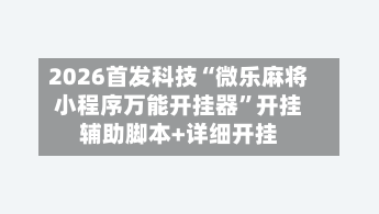 2026首发科技“微乐麻将小程序万能开挂器”开挂辅助脚本+详细开挂-第2张图片