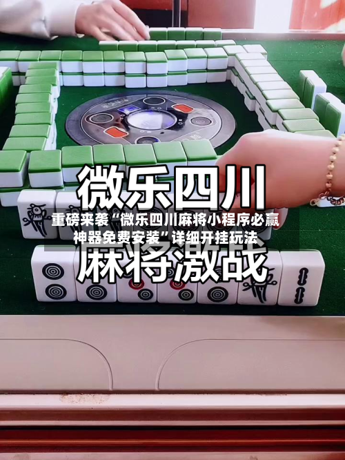 重磅来袭“微乐四川麻将小程序必赢神器免费安装”详细开挂玩法-第2张图片