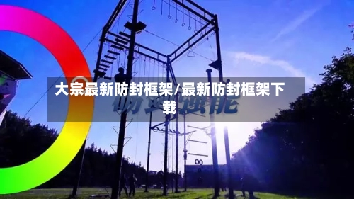 大宗最新防封框架/最新防封框架下载-第3张图片