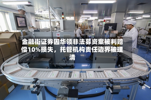 金融街证券因华领非法募资案被判赔偿10%损失，托管机构责任边界被理清-第2张图片