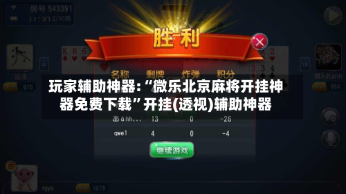 玩家辅助神器:“微乐北京麻将开挂神器免费下载”开挂(透视)辅助神器-第2张图片