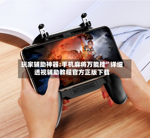 玩家辅助神器:手机麻将万能挂”详细透视辅助教程官方正版下载-第2张图片