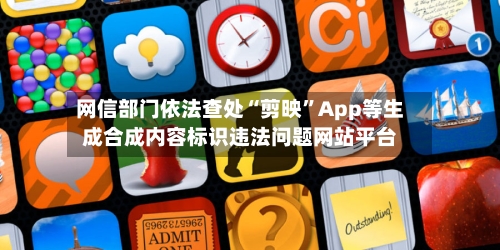 网信部门依法查处“剪映”App等生成合成内容标识违法问题网站平台-第2张图片