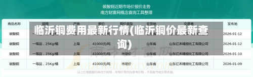 临沂铜费用最新行情(临沂铜价最新查询)