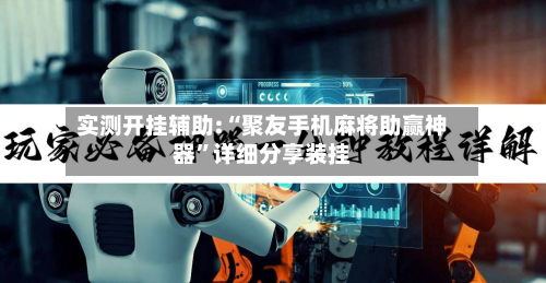 实测开挂辅助:“聚友手机麻将助赢神器	”详细分享装挂-第2张图片