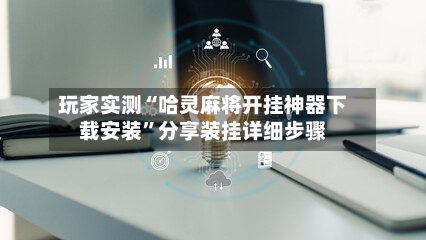 玩家实测“哈灵麻将开挂神器下载安装”分享装挂详细步骤-第2张图片