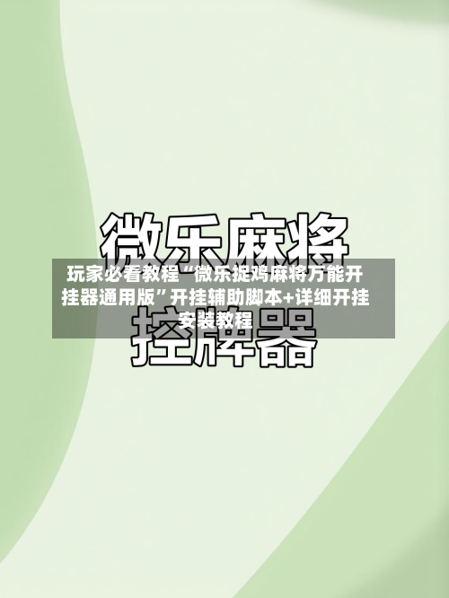 玩家必看教程“微乐捉鸡麻将万能开挂器通用版”开挂辅助脚本+详细开挂安装教程