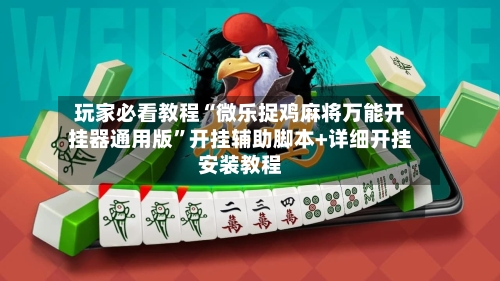 玩家必看教程“微乐捉鸡麻将万能开挂器通用版”开挂辅助脚本+详细开挂安装教程-第2张图片