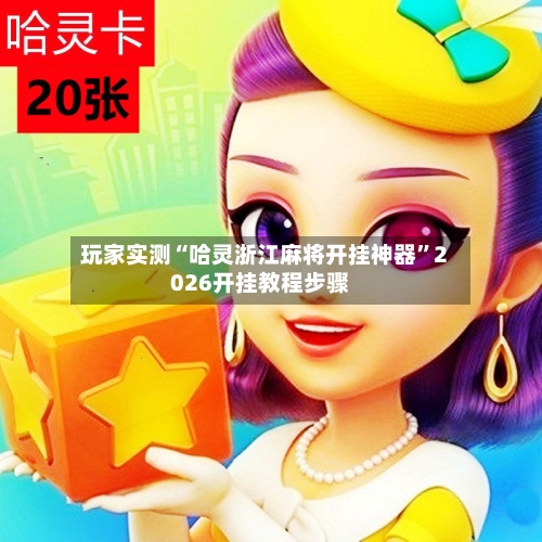 玩家实测“哈灵浙江麻将开挂神器”2026开挂教程步骤-第2张图片