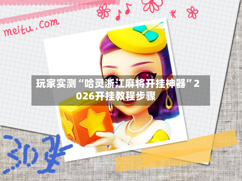 玩家实测“哈灵浙江麻将开挂神器”2026开挂教程步骤-第3张图片