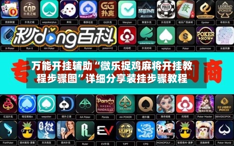 万能开挂辅助“微乐捉鸡麻将开挂教程步骤图”详细分享装挂步骤教程-第3张图片