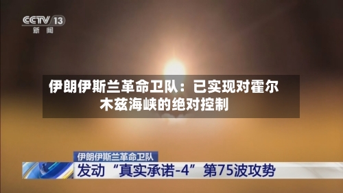 伊朗伊斯兰革命卫队：已实现对霍尔木兹海峡的绝对控制-第2张图片