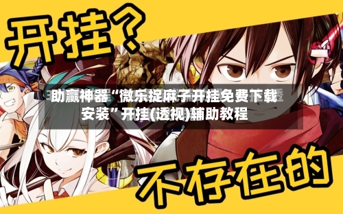 助赢神器“微乐捉麻子开挂免费下载安装”开挂(透视)辅助教程-第3张图片