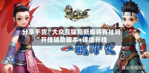 分享干货“大众互娱阳新麻将有挂吗”开挂辅助脚本+详细开挂-第3张图片