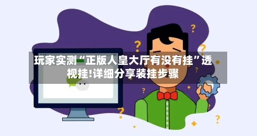 玩家实测“正版人皇大厅有没有挂”透视挂!详细分享装挂步骤-第2张图片
