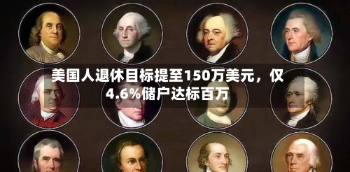 美国人退休目标提至150万美元，仅4.6%储户达标百万-第2张图片
