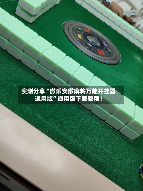 实测分享“微乐安徽麻将万能开挂器通用版”通用版下载教程！-第2张图片